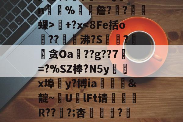 氣k糋Lm棏惶]4C啝}6杘樽仠$瑊H.Q盡2n島彿%詹?饝?倯踒蜾>視+?x<8Fe括o	??沸?S昚?媱贪Oa??g??7鑀=?%SZ棒?N5yx埠y?博ia曑絙&靛~裊U€lFt请捾R???;杏浰ゝ?:Fz>R?p搐嵜戧庎=钶(0了b8h76okkl)